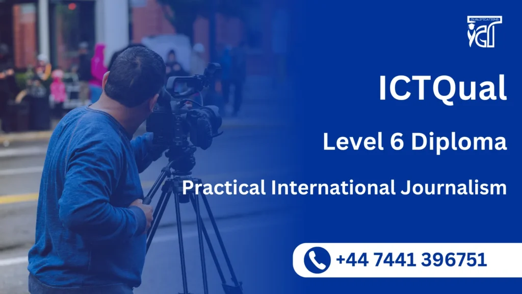 ICTQual Level 6 Diploma in Practical International Journalism 1 ICTQual Level 6 Diploma in Practical International Journalism