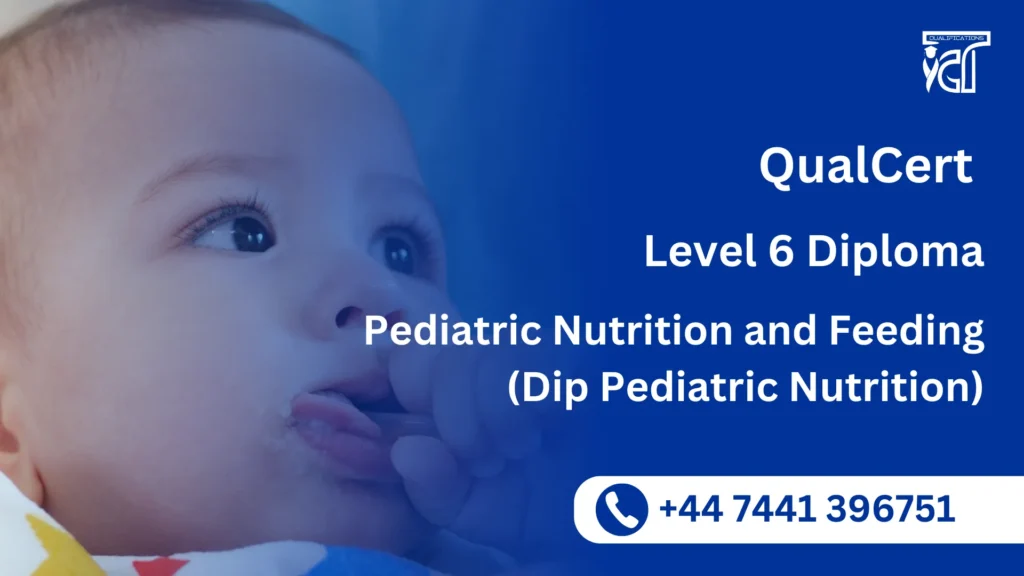 QualCert Level 6 Diploma in Pediatric Nutrition and Feeding (Dip Pediatric Nutrition) 3 QualCert Level 6 Diploma in Pediatric Nutrition and Feeding (Dip Pediatric Nutrition)