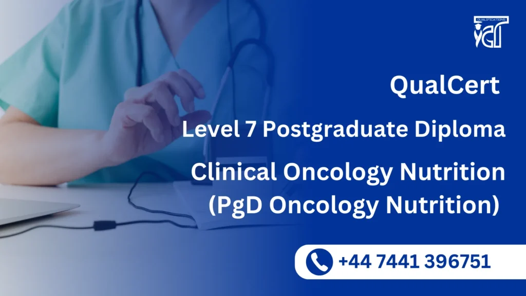 QualCert Level 7 Postgraduate Diploma in Clinical Oncology Nutrition (PgD Oncology Nutrition) 7 QualCert Level 7 Postgraduate Diploma in Clinical Oncology Nutrition (PgD Oncology Nutrition)