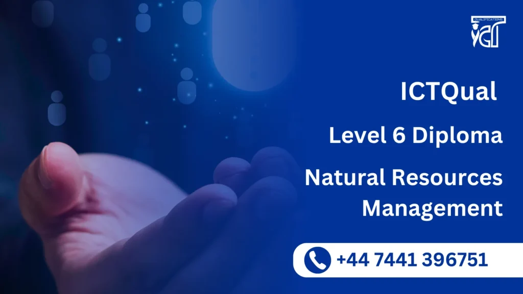 ICTQual Level 6 Diploma in Natural Resources Management 2 ICTQual Level 6 Diploma in Natural Resources Management