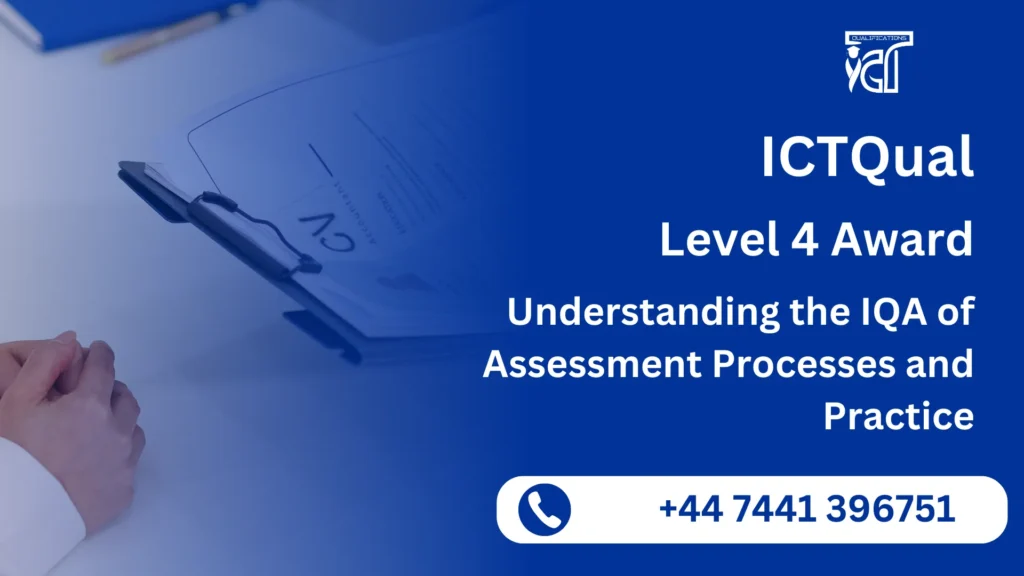 ICTQual Level 4 Award in Understanding the IQA of Assessment Processes and Practice 8 ICTQual Level 4 Award in Understanding the IQA of Assessment Processes and Practice