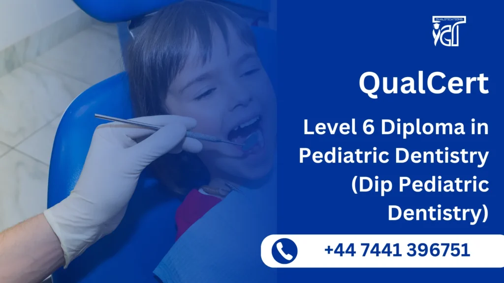 QualCert Level 6 Diploma in Pediatric Dentistry (Dip Pediatric Dentistry) 8 QualCert Level 6 Diploma in Pediatric Dentistry